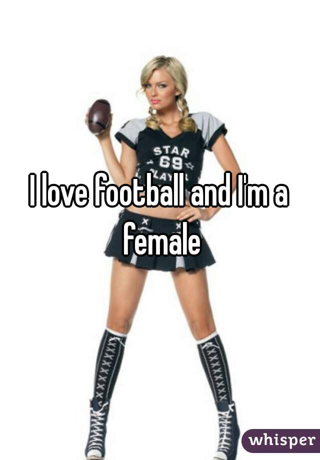 I love football and I'm a female