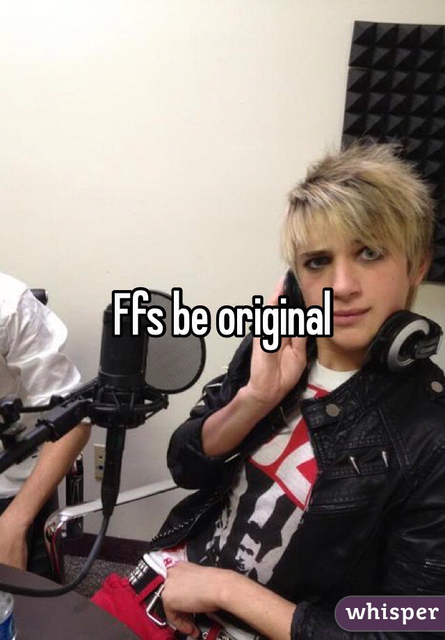 Ffs be original