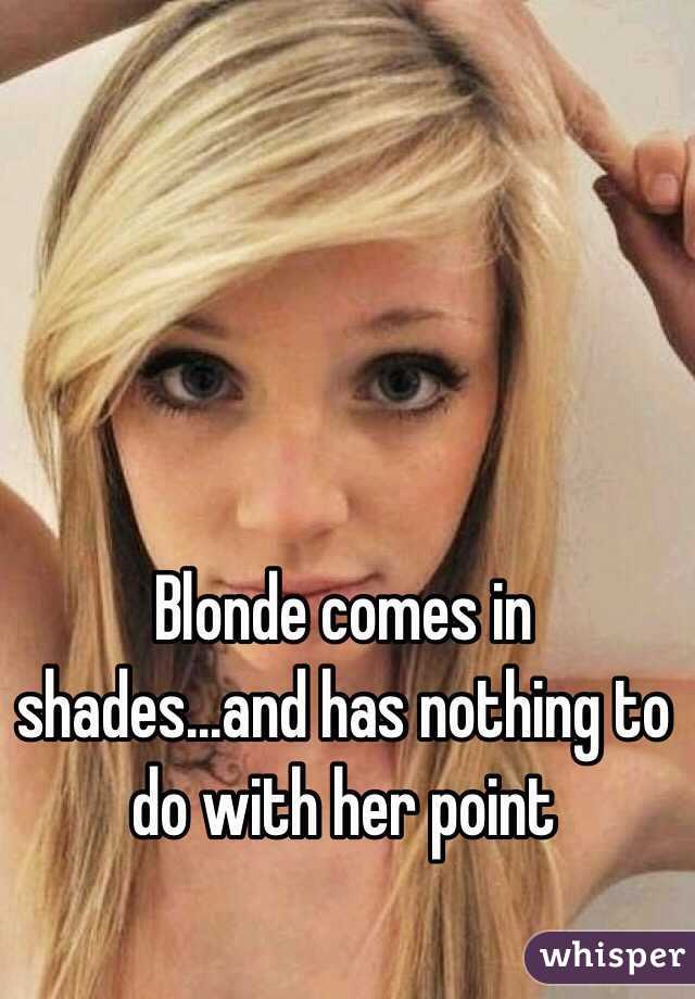 Blonde comes in shades...and has nothing to do with her point