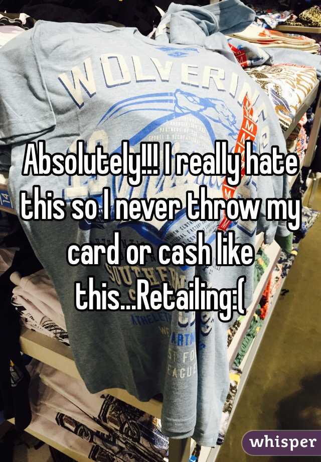 Absolutely!!! I really hate this so I never throw my card or cash like this...Retailing:(