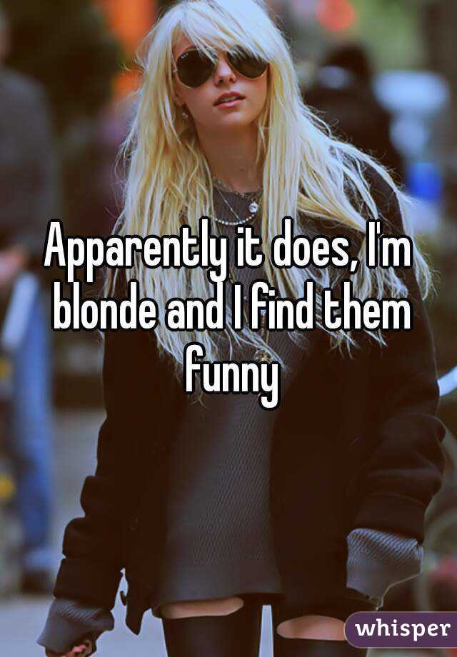 Apparently it does, I'm blonde and I find them funny