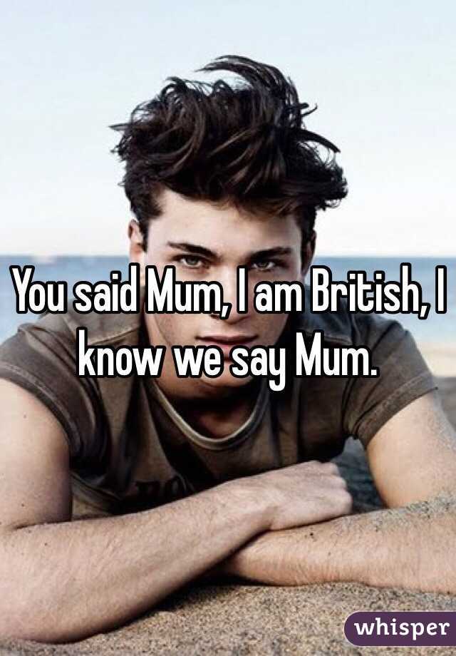 You said Mum, I am British, I know we say Mum.