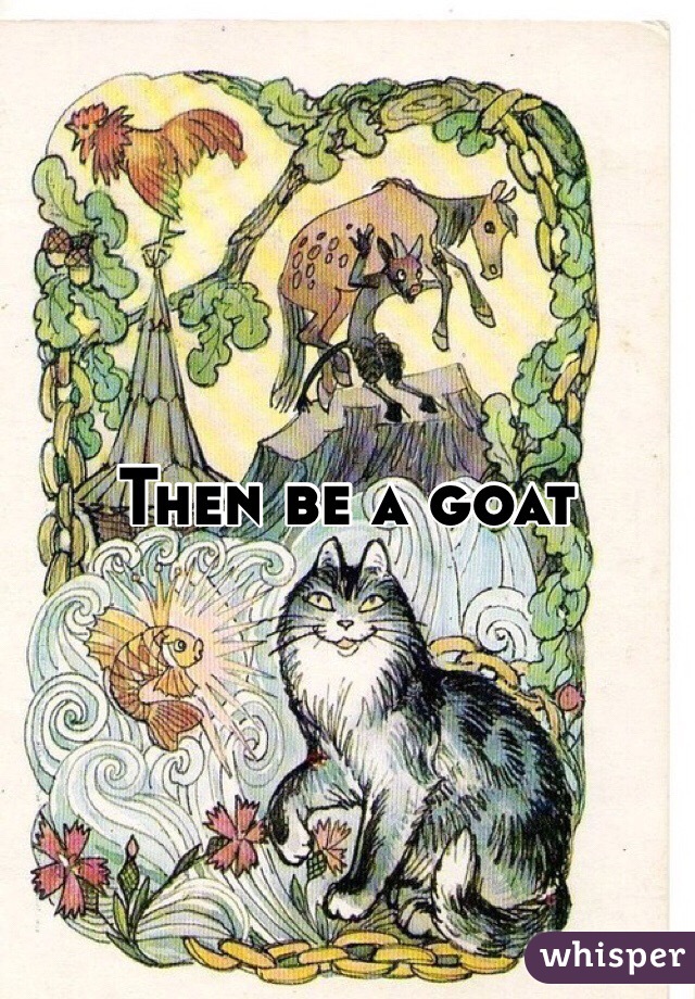 Then be a goat