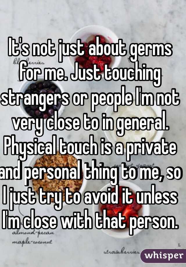 It's not just about germs for me. Just touching strangers or people I'm not very close to in general. Physical touch is a private and personal thing to me, so I just try to avoid it unless I'm close with that person.