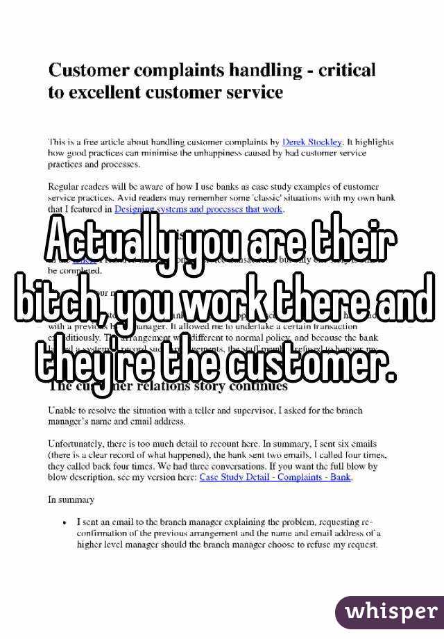 Actually you are their bitch, you work there and they're the customer.  