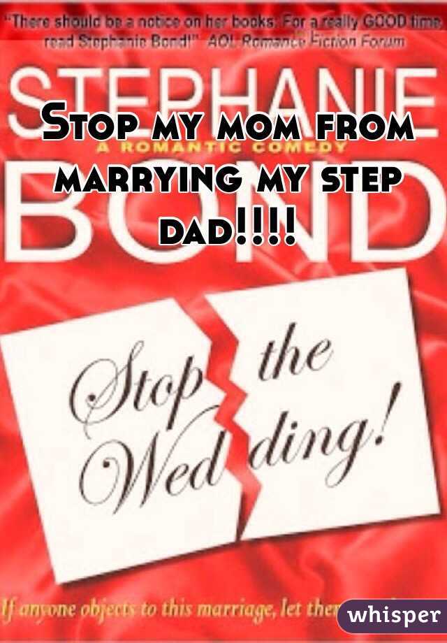 Stop my mom from marrying my step dad!!!!