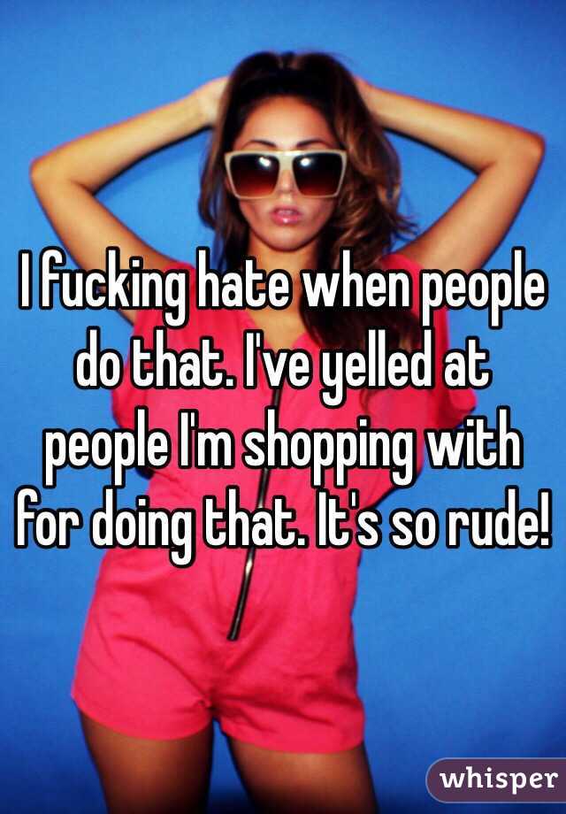 I fucking hate when people do that. I've yelled at people I'm shopping with for doing that. It's so rude!