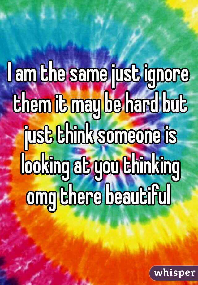 I am the same just ignore them it may be hard but just think someone is looking at you thinking omg there beautiful 