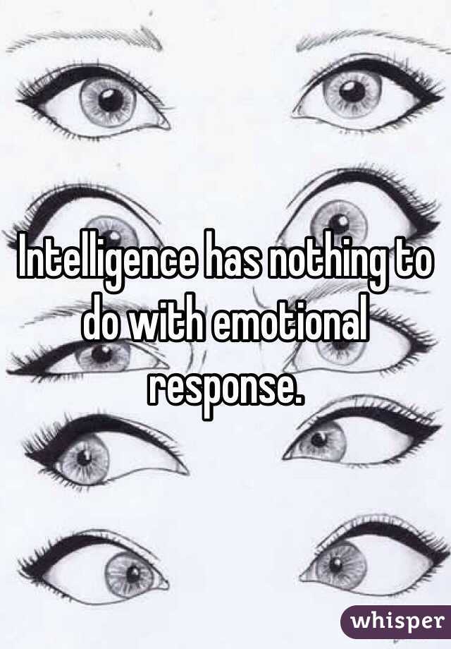 Intelligence has nothing to do with emotional response. 