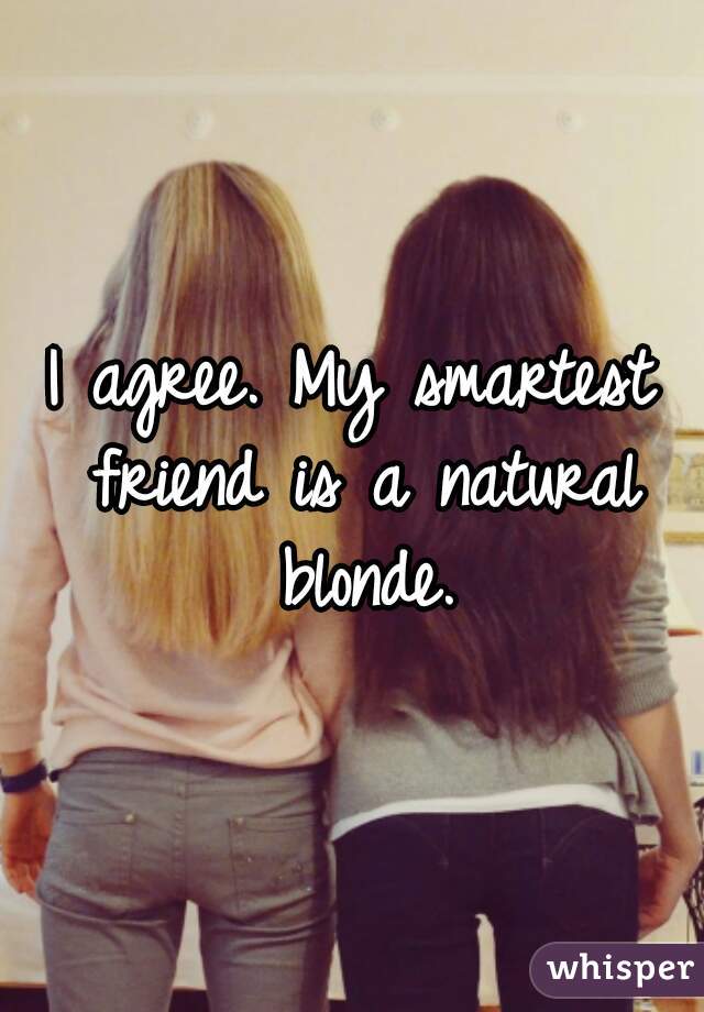 I agree. My smartest friend is a natural blonde.