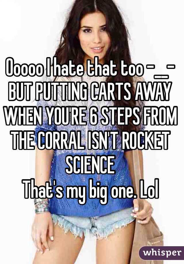 Ooooo I hate that too -__-
BUT PUTTING CARTS AWAY WHEN YOU'RE 6 STEPS FROM THE CORRAL ISN'T ROCKET SCIENCE
That's my big one. Lol