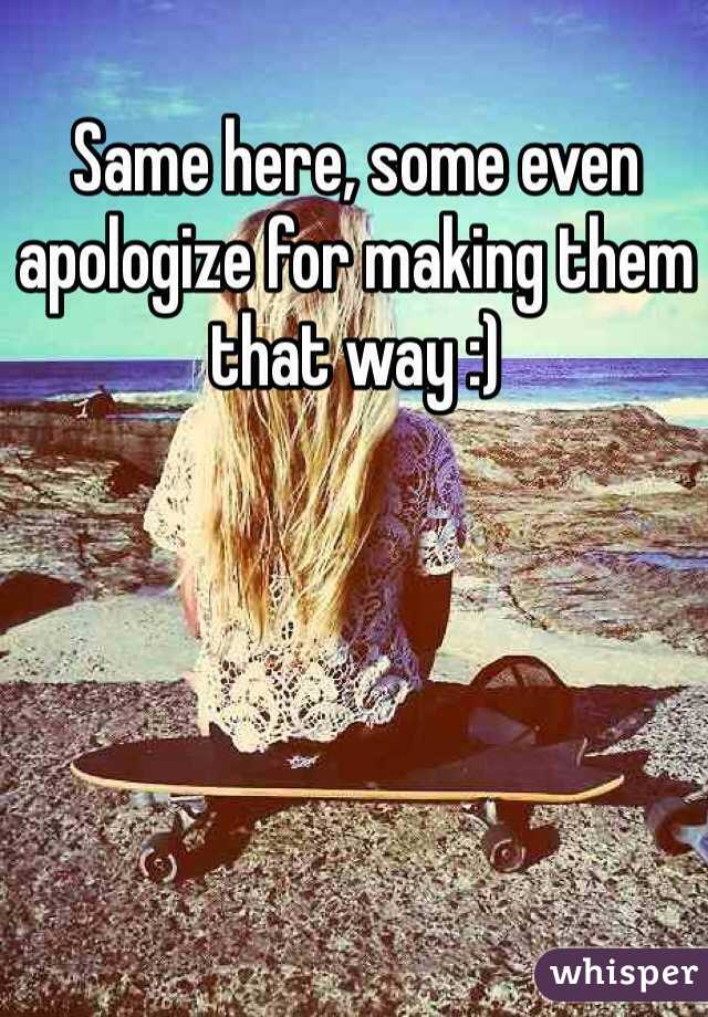 Same here, some even apologize for making them that way :)