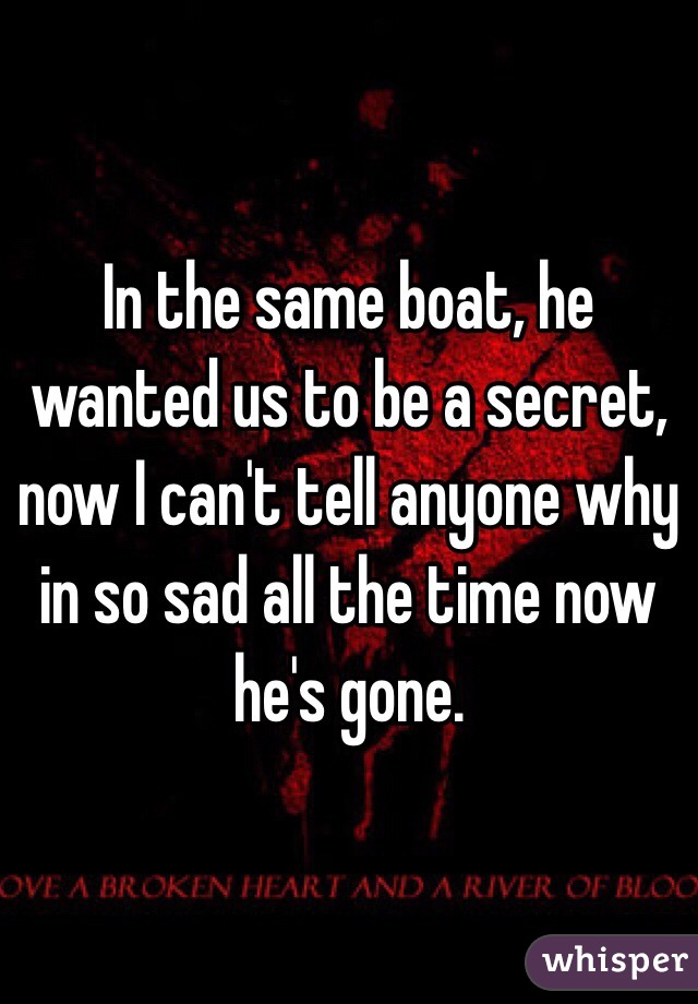 In the same boat, he wanted us to be a secret, now I can't tell anyone why in so sad all the time now he's gone. 