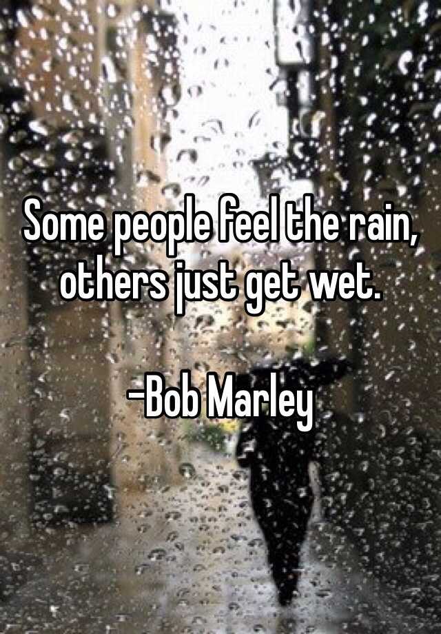 Some People Feel The Rain Others Just Get Wet Bob Marley