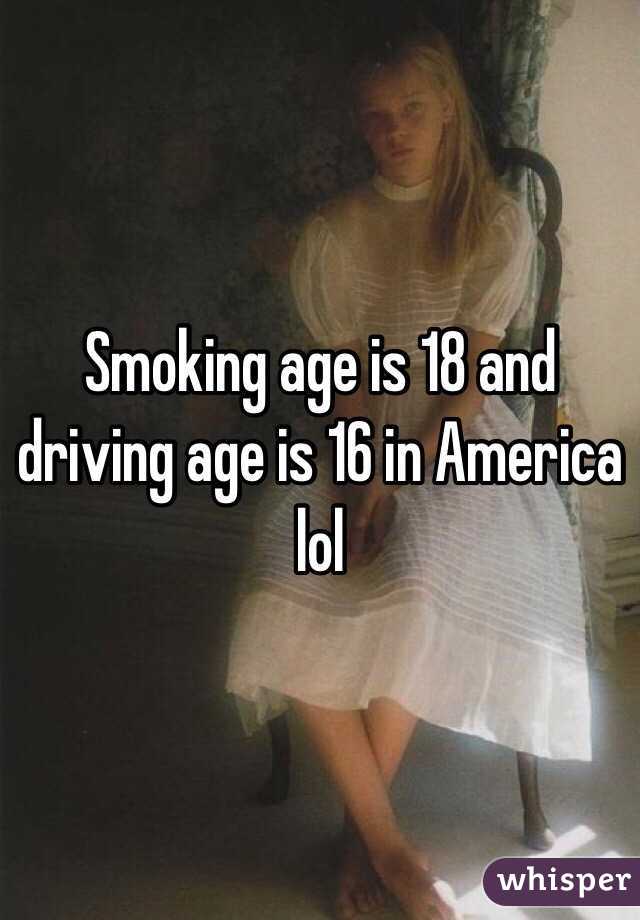 Smoking age is 18 and driving age is 16 in America lol