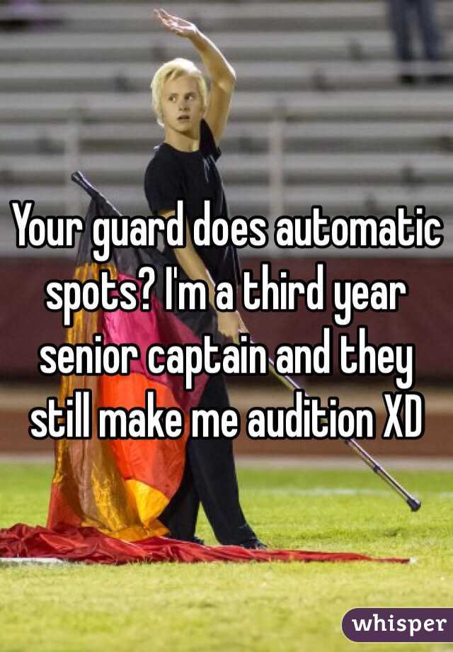 Your guard does automatic spots? I'm a third year senior captain and they still make me audition XD