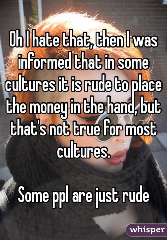 Oh I hate that, then I was informed that in some cultures it is rude to place the money in the hand, but that's not true for most cultures. 

Some ppl are just rude