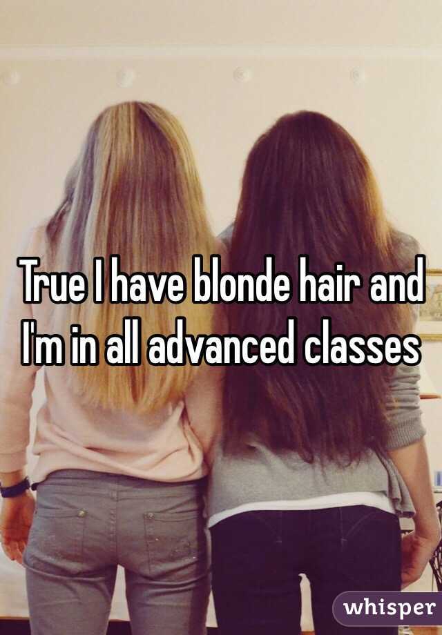 True I have blonde hair and I'm in all advanced classes 