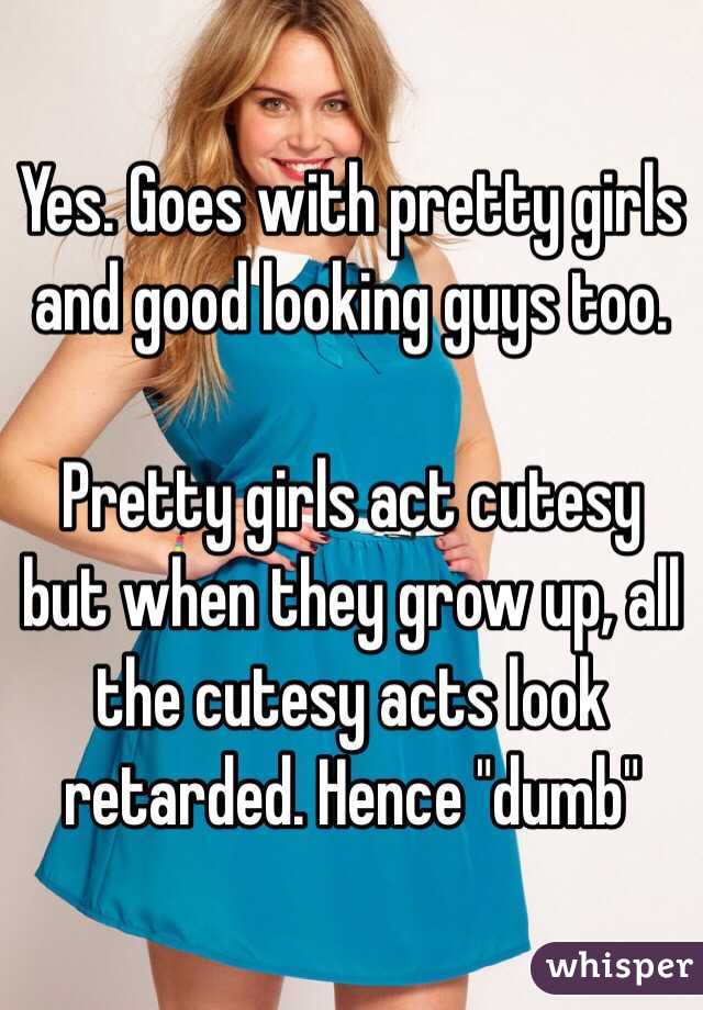 Yes. Goes with pretty girls and good looking guys too. 

Pretty girls act cutesy but when they grow up, all the cutesy acts look retarded. Hence "dumb"