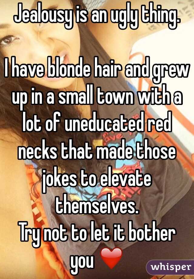 Jealousy is an ugly thing. 

I have blonde hair and grew up in a small town with a lot of uneducated red necks that made those jokes to elevate themselves. 
Try not to let it bother you ❤️