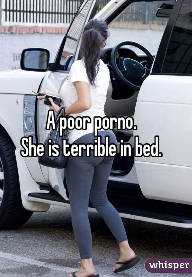 A poor porno.
She is terrible in bed. 