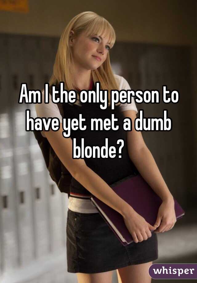 Am I the only person to have yet met a dumb blonde? 
