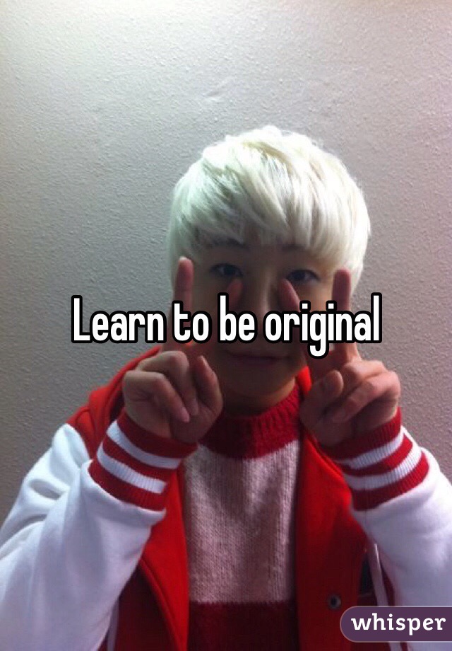 Learn to be original 