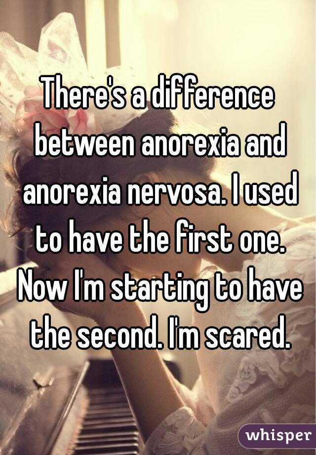 There's a difference between anorexia and anorexia nervosa. I used to have the first one. Now I'm starting to have the second. I'm scared.
