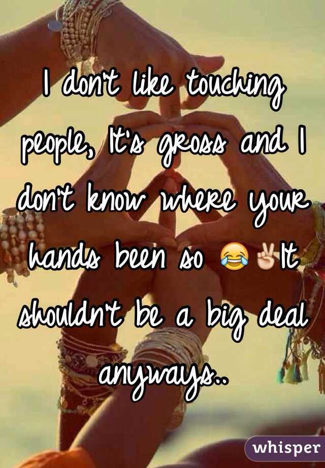 I don't like touching people, It's gross and I don't know where your hands been so 😂✌️It shouldn't be a big deal anyways..