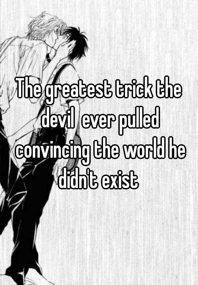 The greatest trick the devil ever pulled was to convince the world