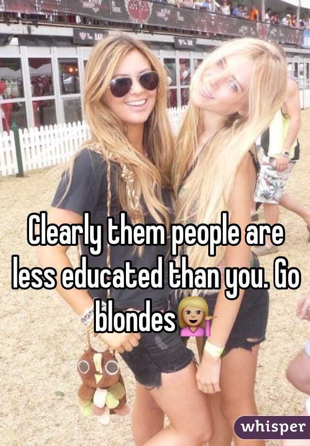 Clearly them people are less educated than you. Go blondes💁🏼