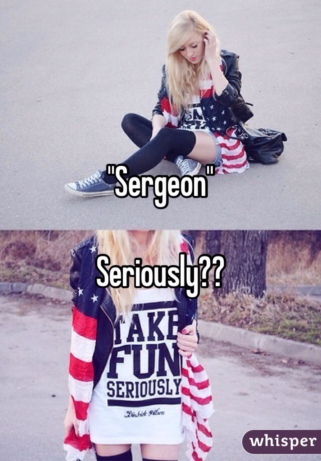 "Sergeon"

Seriously??