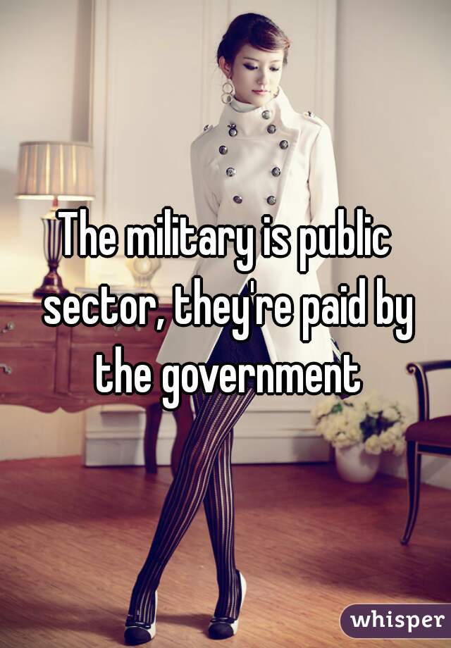 The military is public sector, they're paid by the government