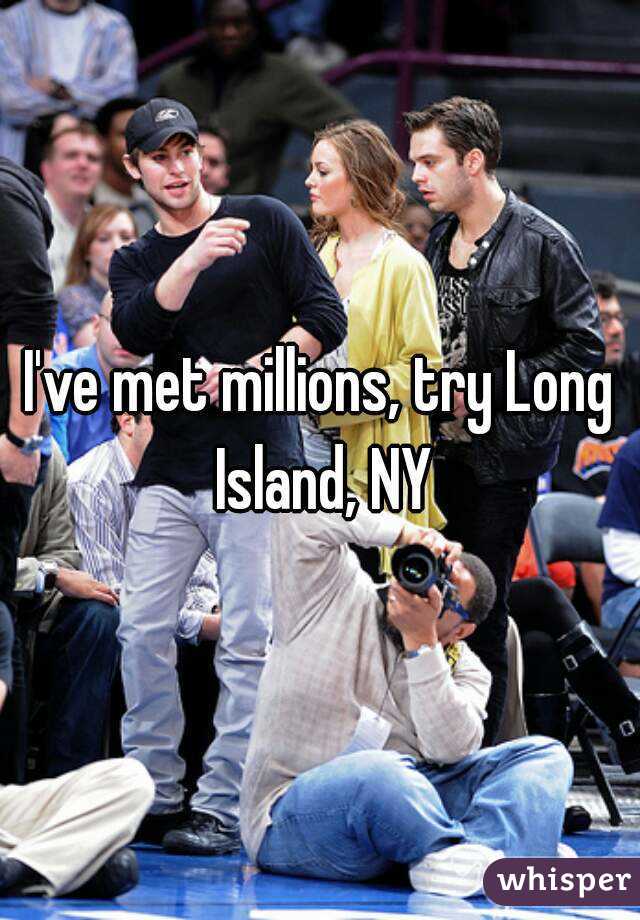 I've met millions, try Long Island, NY