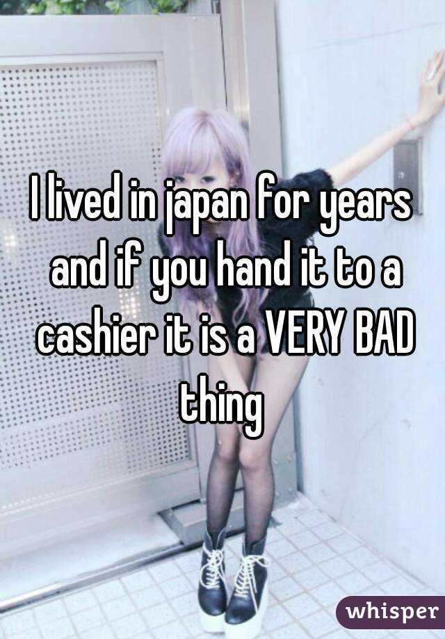 I lived in japan for years and if you hand it to a cashier it is a VERY BAD thing 