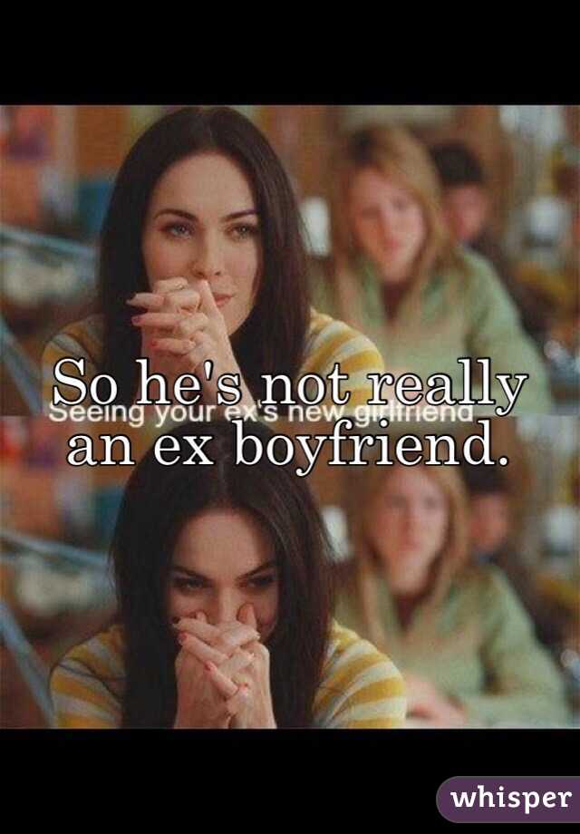 So he's not really an ex boyfriend.