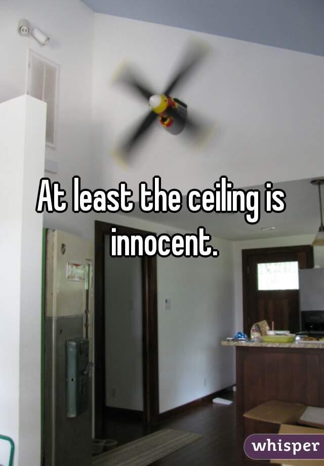 At least the ceiling is innocent.