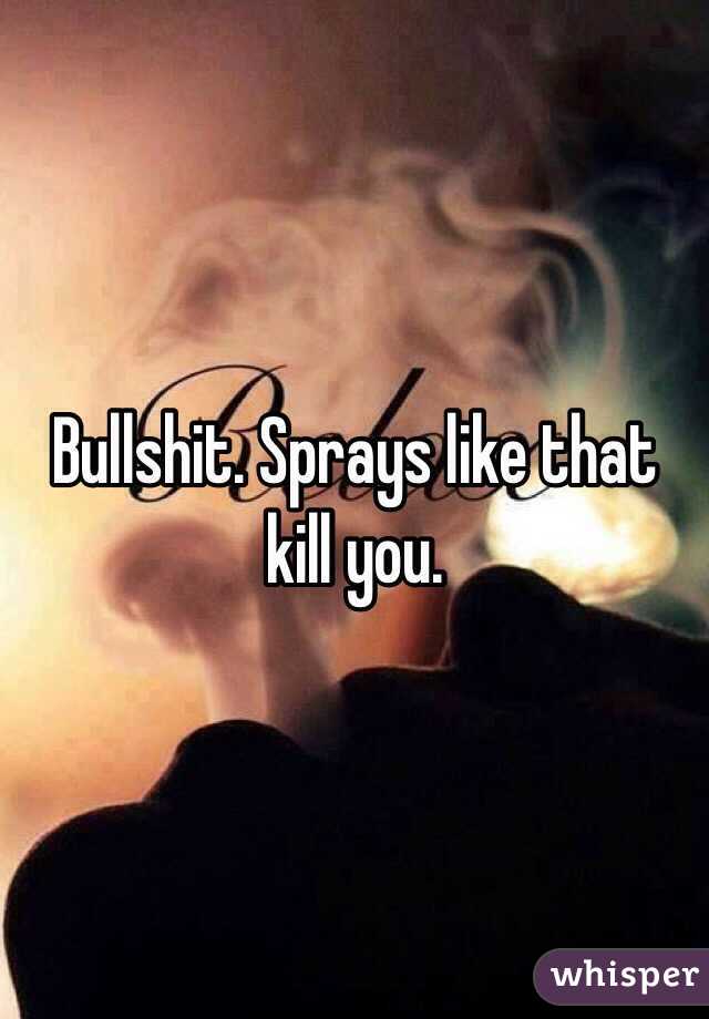 Bullshit. Sprays like that kill you. 