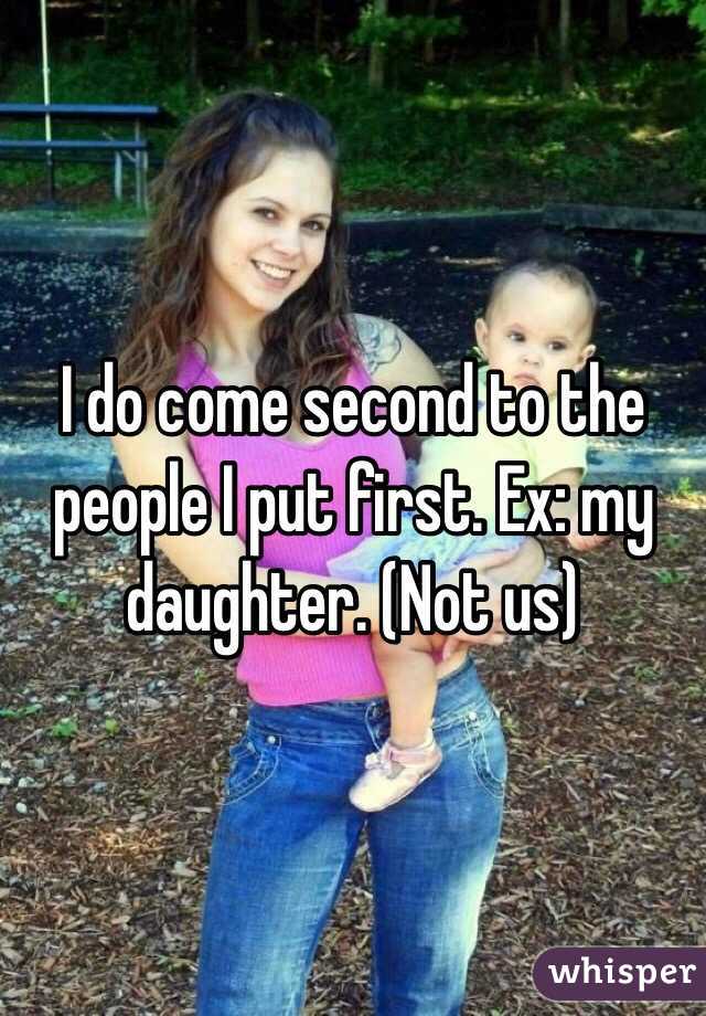 I do come second to the people I put first. Ex: my daughter. (Not us)