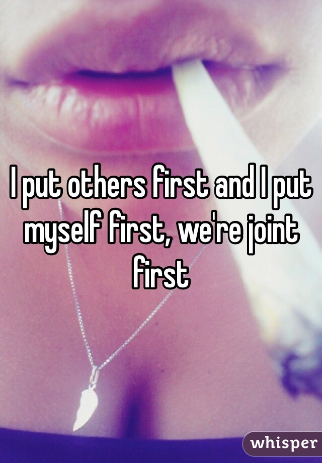 I put others first and I put myself first, we're joint first