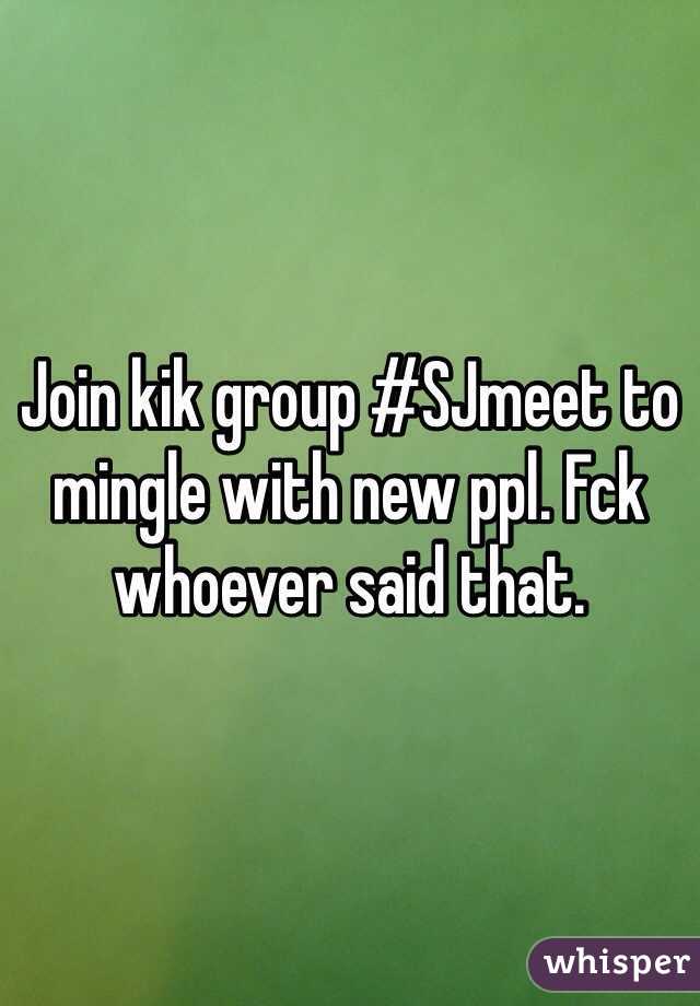 Join kik group #SJmeet to mingle with new ppl. Fck whoever said that.