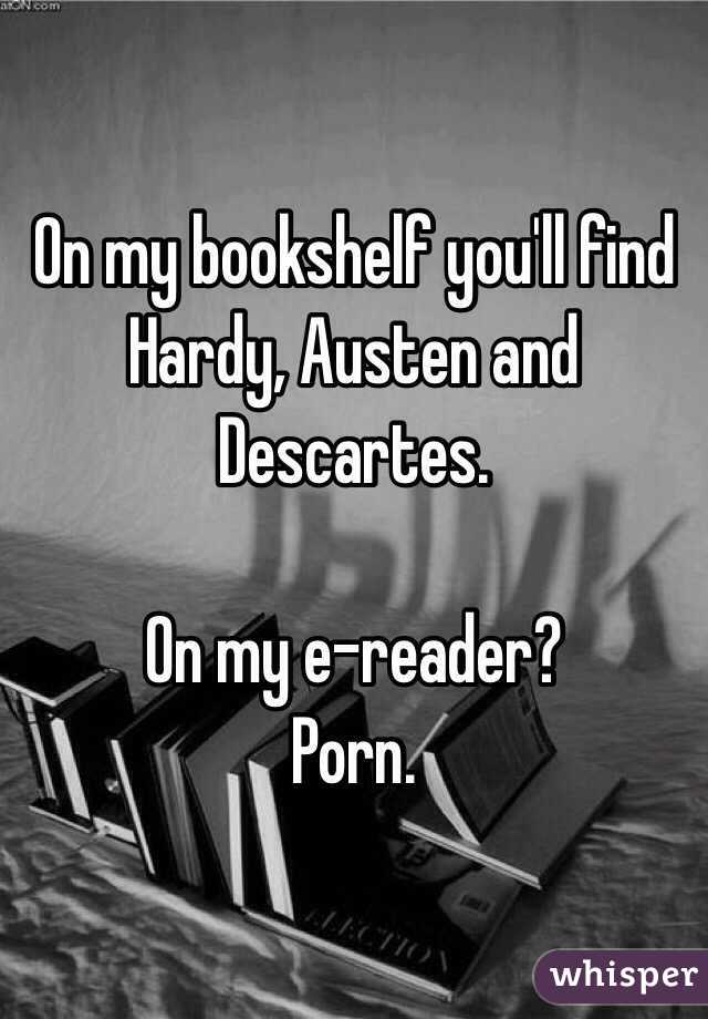 On my bookshelf you'll find Hardy, Austen and Descartes.

On my e-reader?
Porn.