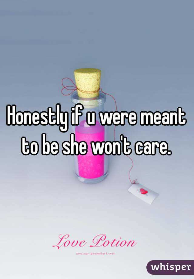 Honestly if u were meant to be she won't care. 