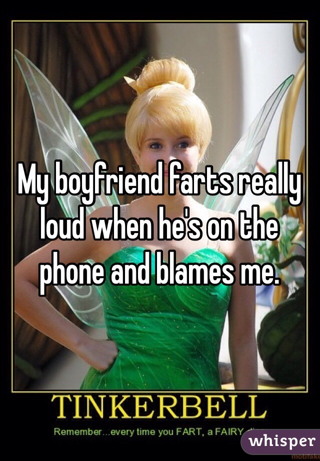 My boyfriend farts really loud when he's on the phone and blames me.