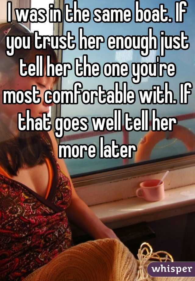 I was in the same boat. If you trust her enough just tell her the one you're most comfortable with. If that goes well tell her more later