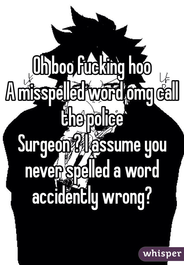 Oh boo fucking hoo
A misspelled word omg call the police 
Surgeon ? I assume you never spelled a word accidently wrong?