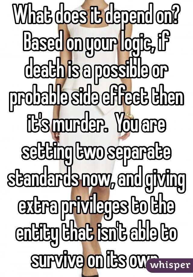 What does it depend on?  Based on your logic, if death is a possible or probable side effect then it's murder.  You are setting two separate standards now, and giving extra privileges to the entity that isn't able to survive on its own. 