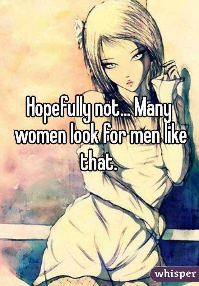 Hopefully not... Many women look for men like that. 