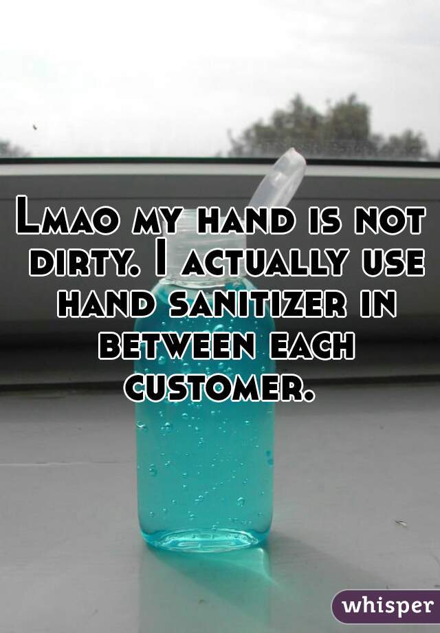 Lmao my hand is not dirty. I actually use hand sanitizer in between each customer. 