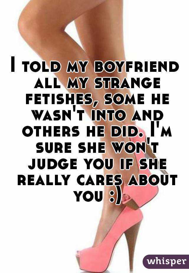 I told my boyfriend all my strange fetishes, some he wasn't into and others he did. I'm sure she won't judge you if she really cares about you :)